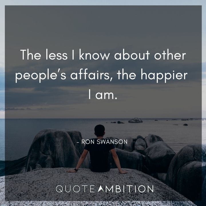 Ron Swanson Quotes - The less I know about other people's affairs, the happier I am.