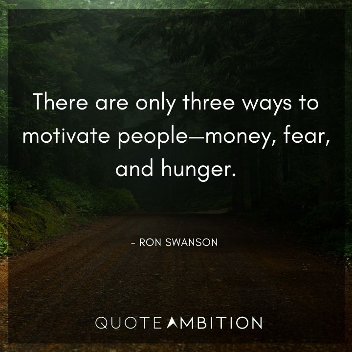 Ron Swanson Quotes - There are only three ways to motivate people - money, fear, and hunger.