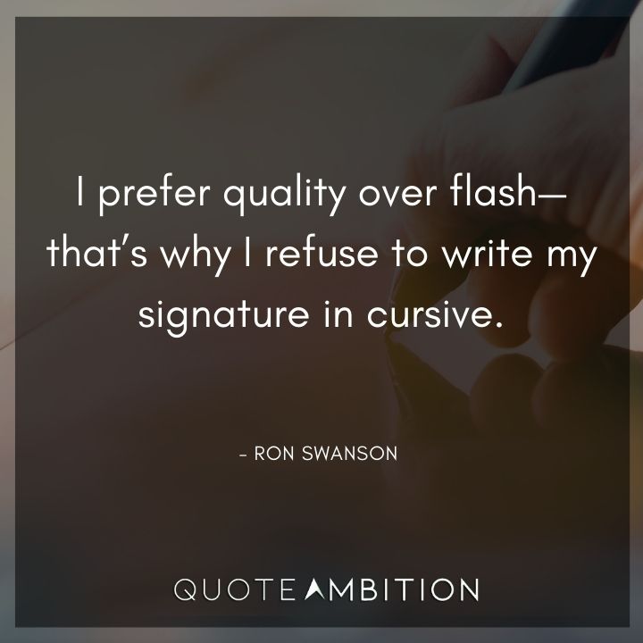 Ron Swanson Quotes - I prefer quality over flash - that's why I refuse to write my signature in cursive.