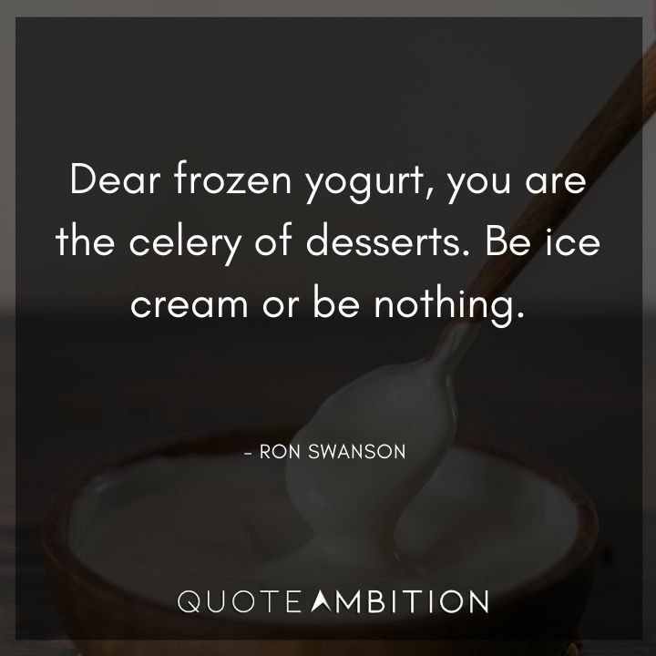 Ron Swanson Quotes - Dear frozen yogurt, you are the celery of desserts. Be ice cream or be nothing.