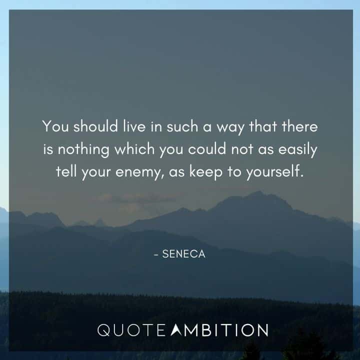 Seneca Quote - You should live in such a way that there is nothing which you could not as easily tell your enemy, as keep to yourself.