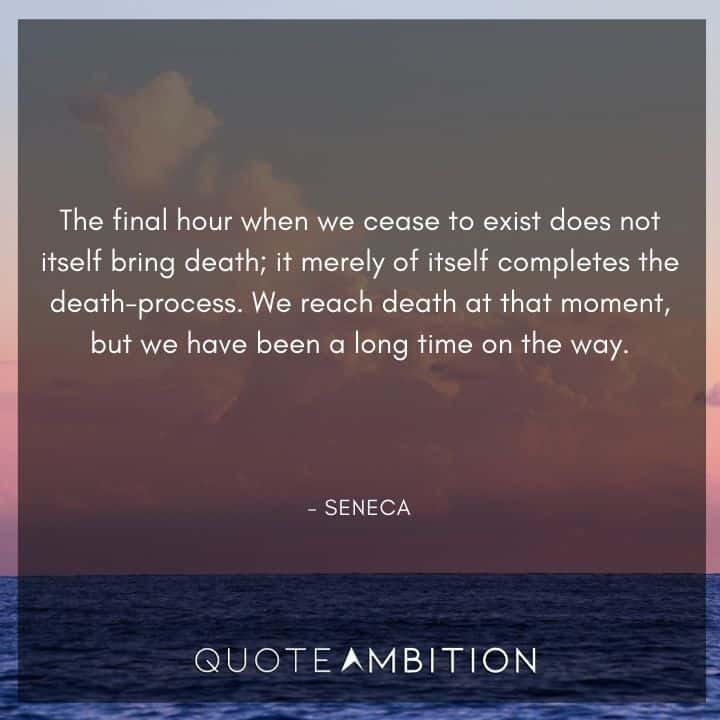 Seneca Quote - The final hour when we cease to exist does not itself bring death.