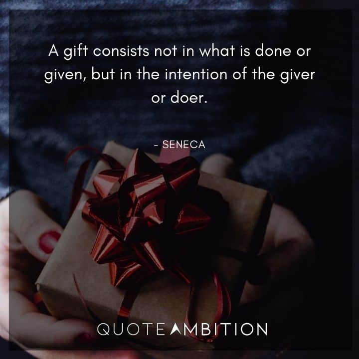 Seneca Quote - A gift consists not in what is done or given, but in the intention of the giver or doer.