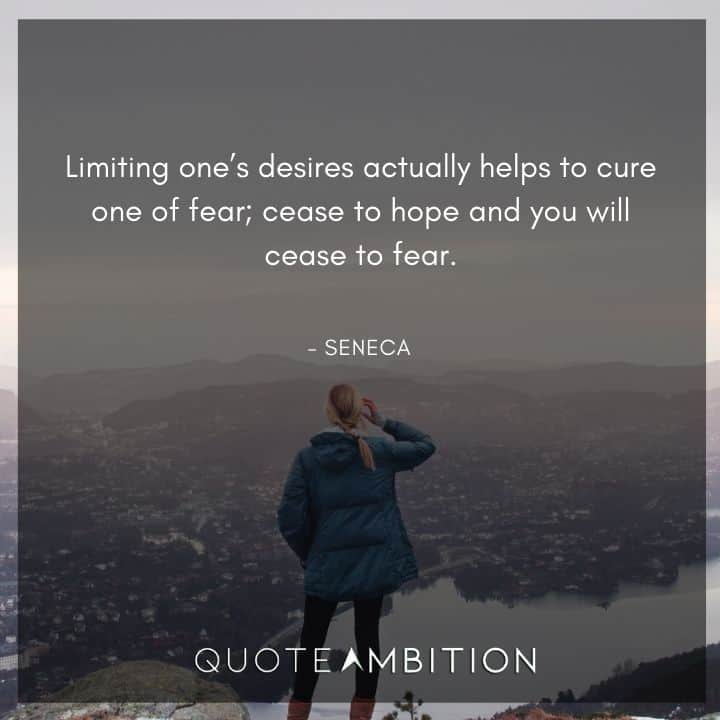Seneca Quote - Limiting one's desires actually helps to cure one of fear; cease to hope and you will cease to fear.