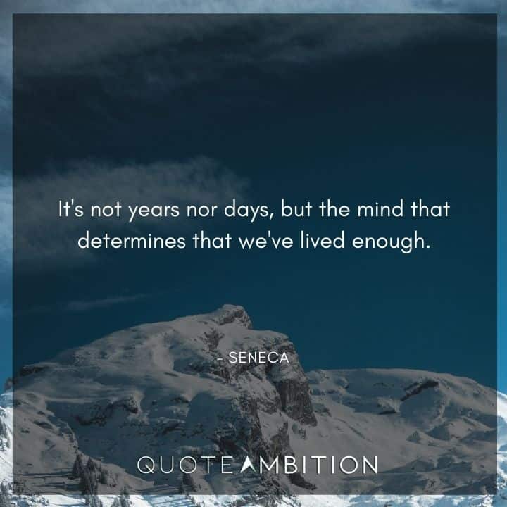 Seneca Quote - It's not years nor days, but the mind that determines that we've lived enough.