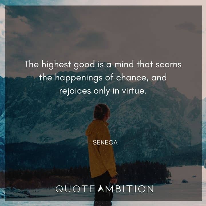 Seneca Quote - The highest good is a mind that scorns the happenings of chance, and rejoices only in virtue.