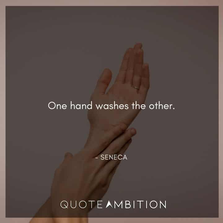 Seneca Quote - One hand washes the other.