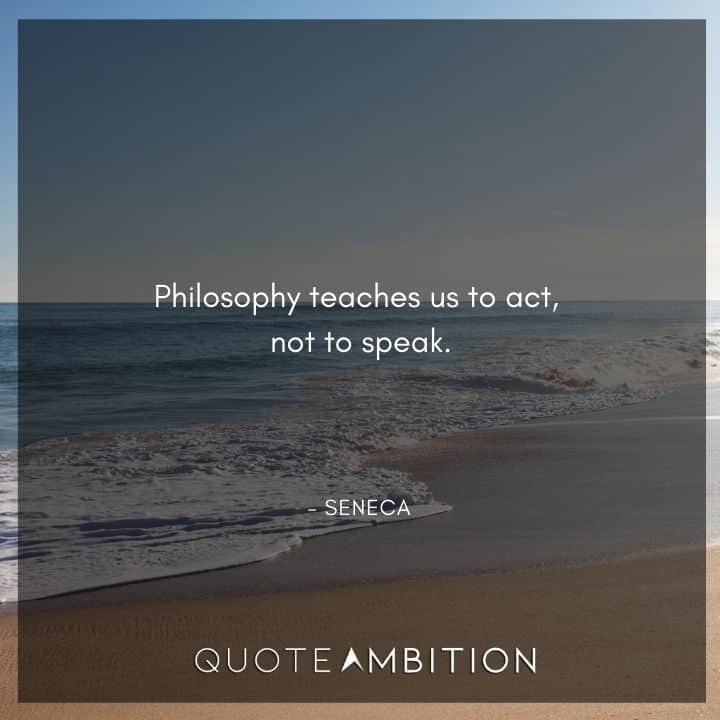 Seneca Quote - Philosophy teaches us to act, not to speak.