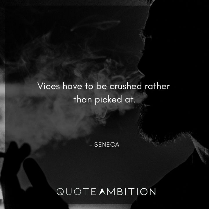 Seneca Quote - Vices have to be crushed rather than picked at.