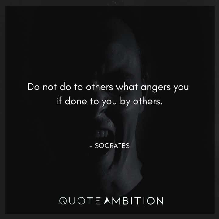 Socrates Quote - Do not do to others what angers you if done to you by others.