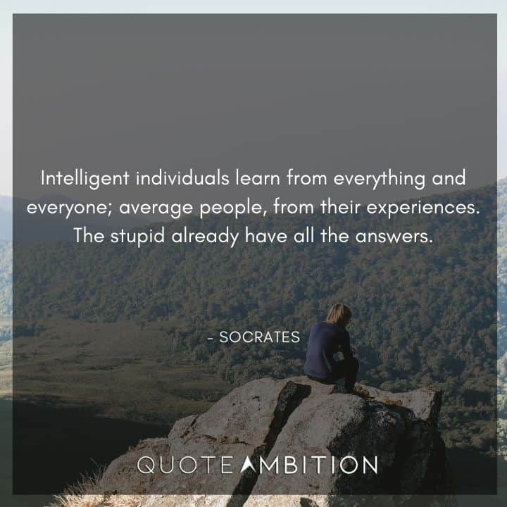 Socrates Quote - Intelligent individuals learn from everything and everyone; average people, from their experiences.
