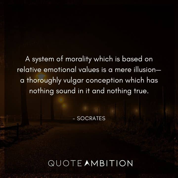 Socrates Quote - A system of morality which is based on relative emotional values is a mere illusion.