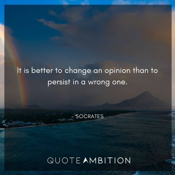 Socrates Quote - It is better to change an opinion than to persist in a wrong one.