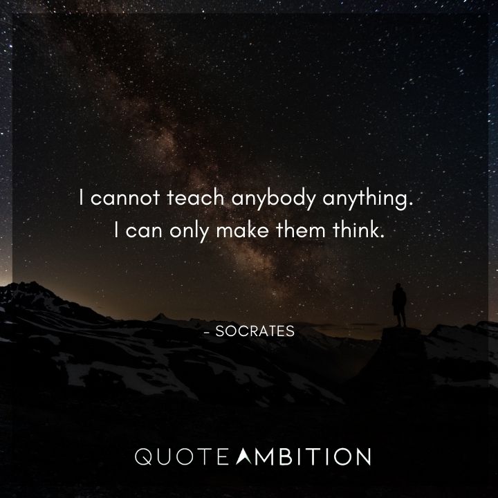 Socrates Quote - I cannot teach anybody anything. I can only make them think.