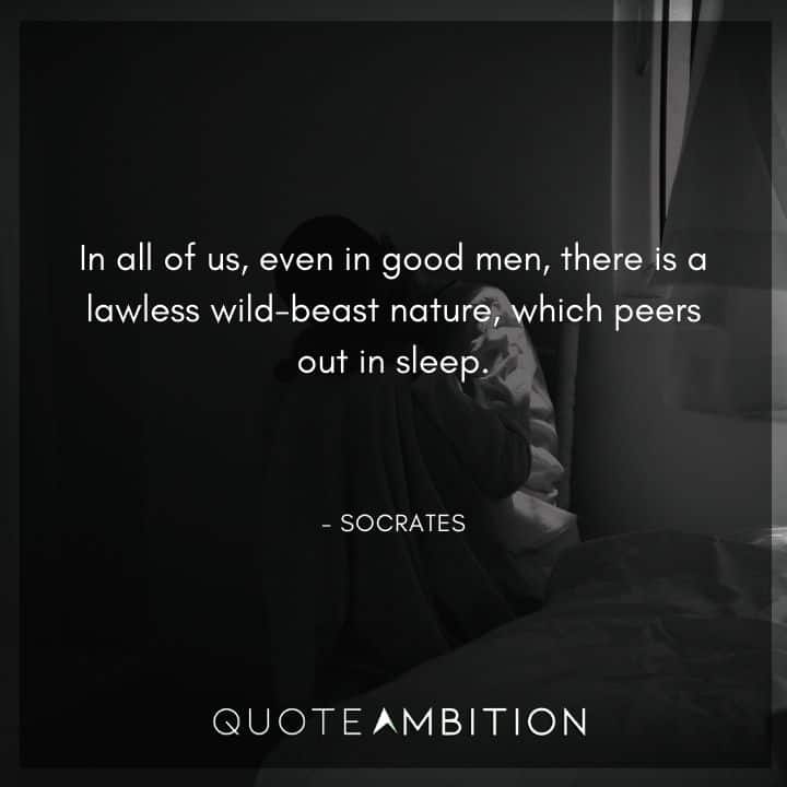 Socrates Quote - In all of us, even in good men, there is a lawless wild-beast nature, which peers out in sleep.