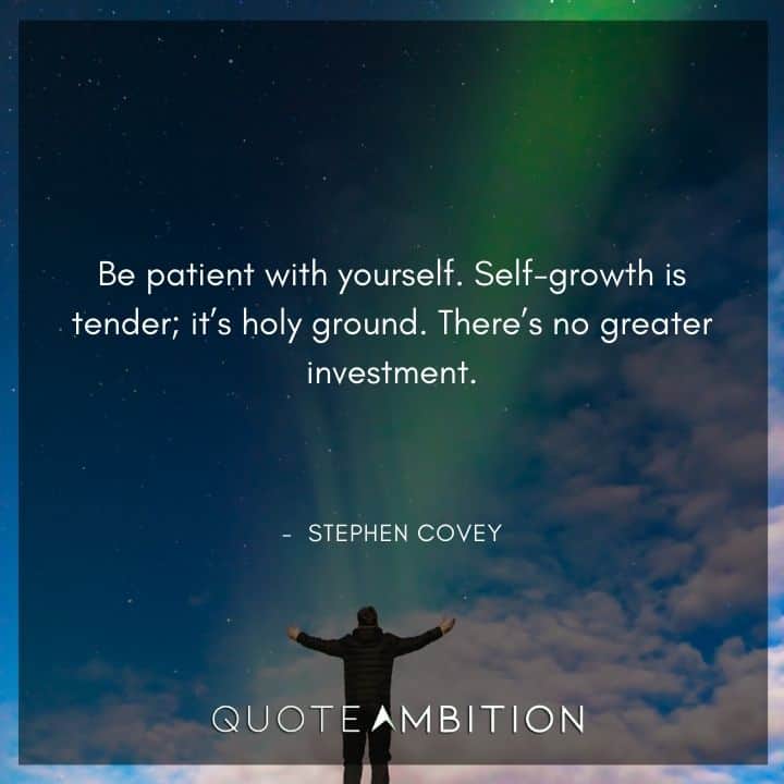 Stephen Covey Quotes - Be patient with yourself.