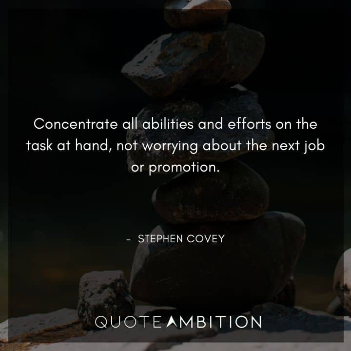 Stephen Covey Quotes - Concentrate all abilities and efforts on the task at hand, not worrying about the next job or promotion.
