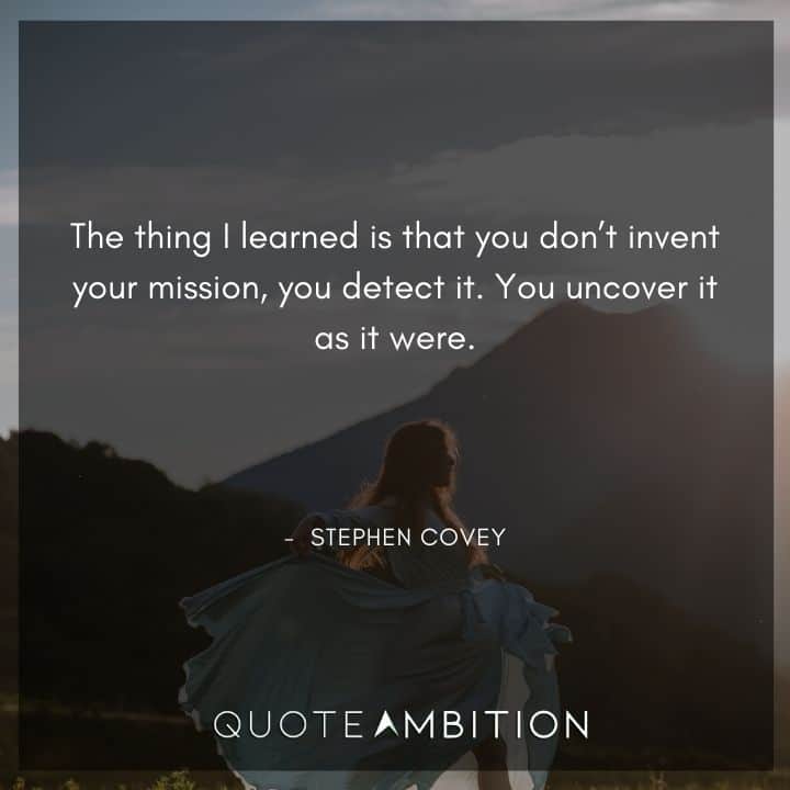 Stephen Covey Quotes - The thing I learned is that you don't invent your mission, you detect it.