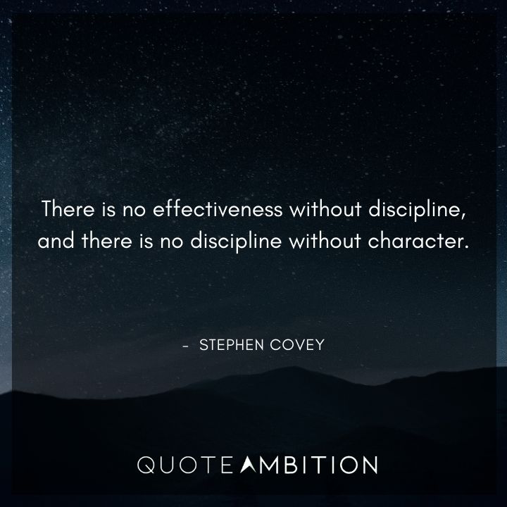 Stephen Covey Quotes - There is no effectiveness without discipline, and there is no discipline without character.