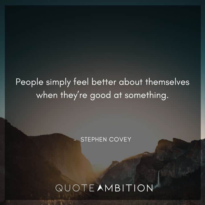 Stephen Covey Quotes - People simply feel better about themselves when they're good at something.