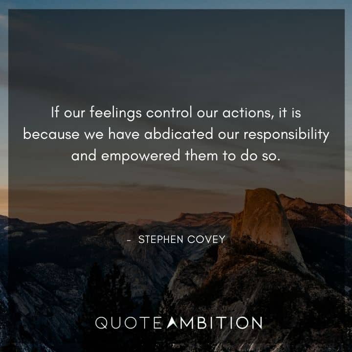 Stephen Covey Quotes - If our feelings control our actions, it is because we have abdicated our responsibility and empowered them to do so.