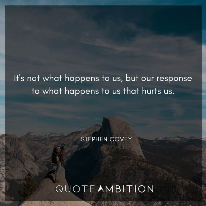 Stephen Covey Quotes - It's not what happens to us, but our response to what happens to us that hurts us.