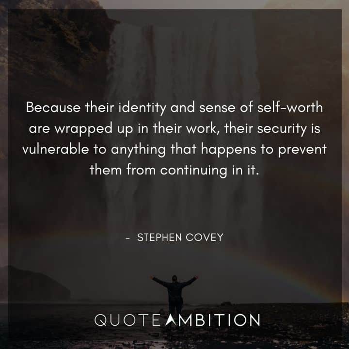 Stephen Covey Quotes - Because their identity and sense of self-worth are wrapped up in their work, their security is vulnerable to anything.
