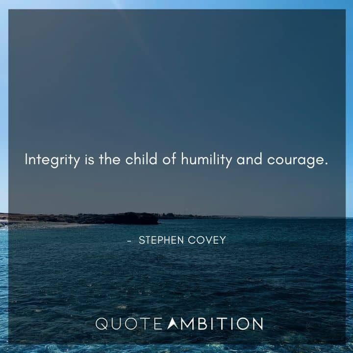 Stephen Covey Quotes - Integrity is the child of humility and courage.