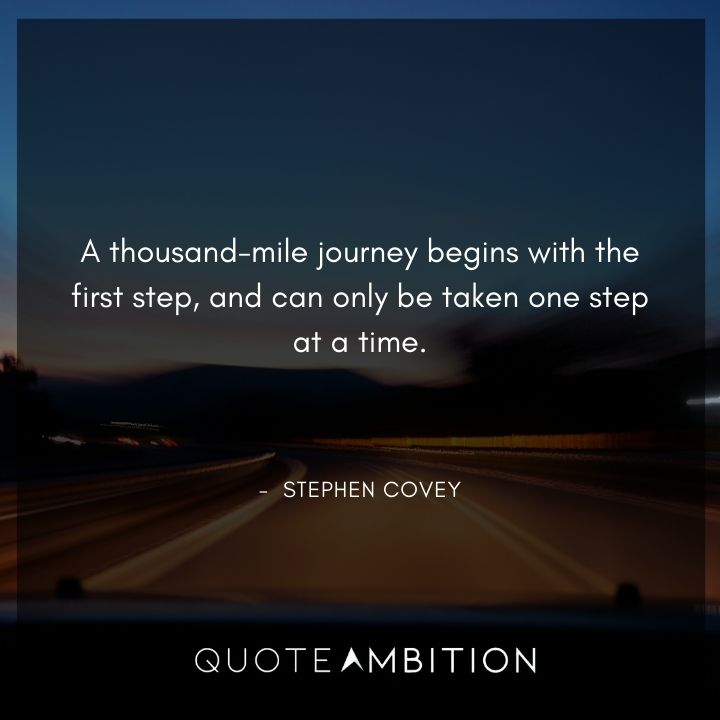 Stephen Covey Quotes - A thousand-mile journey begins with the first step.
