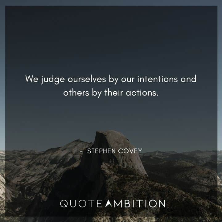 Stephen Covey Quotes - We judge ourselves by our intentions and others by their actions.