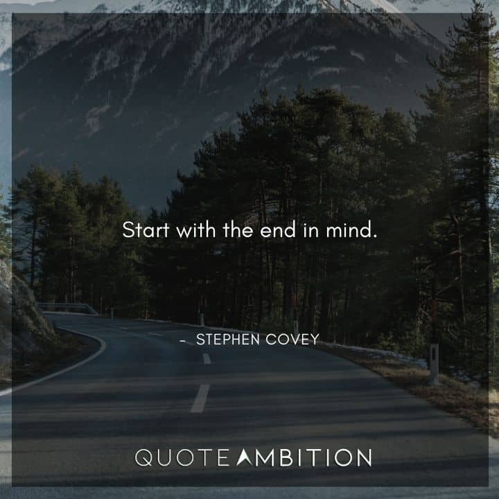 Stephen Covey Quotes - Start with the end in mind.