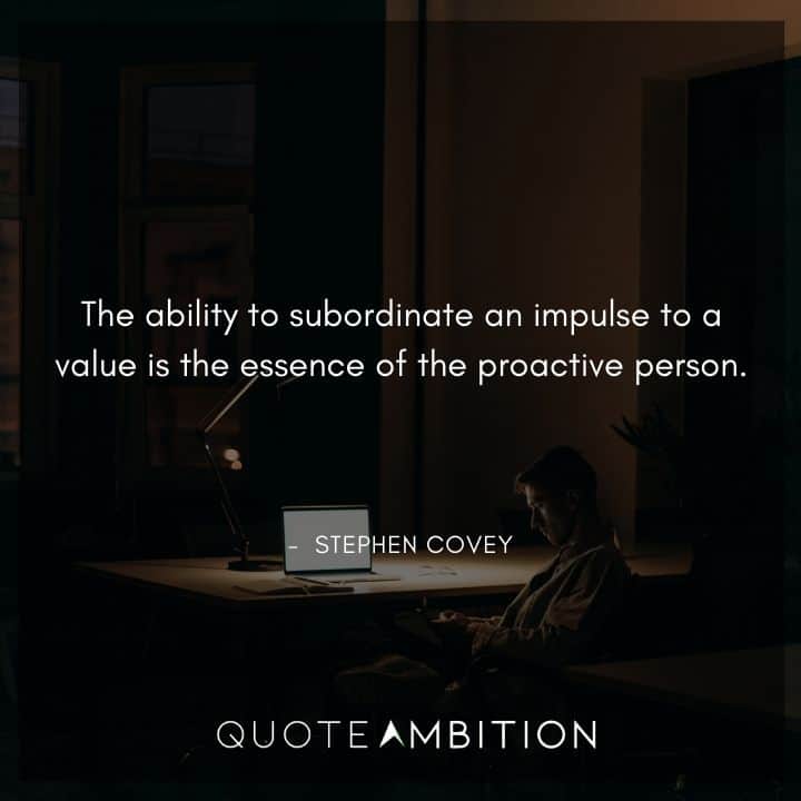 Stephen Covey Quotes - The ability to subordinate an impulse to a value is the essence of the proactive person.