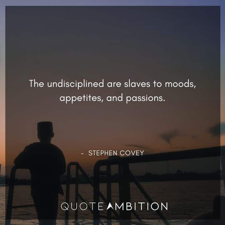Stephen Covey Quotes - The undisciplined are slaves to moods, appetites, and passions.