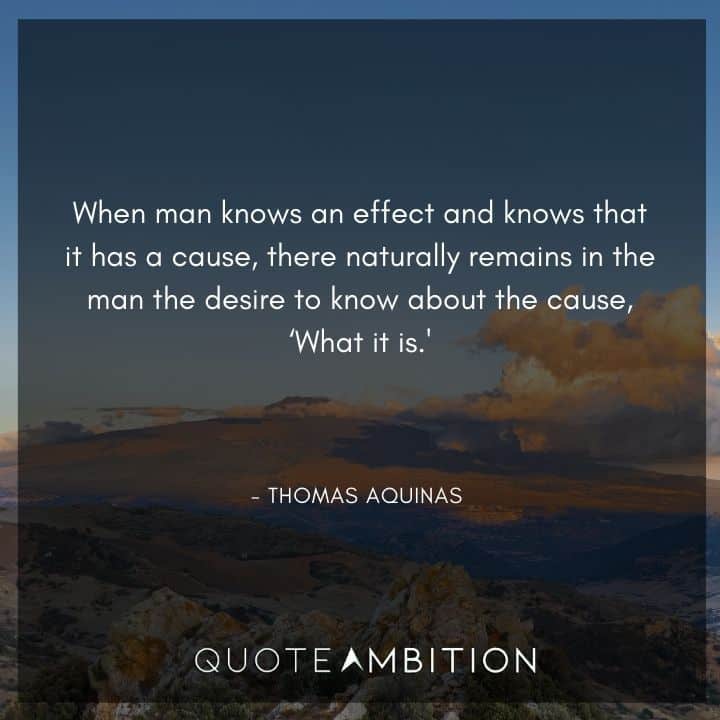 Thomas Aquinas Quote - When man knows an effect and knows that it has a cause.