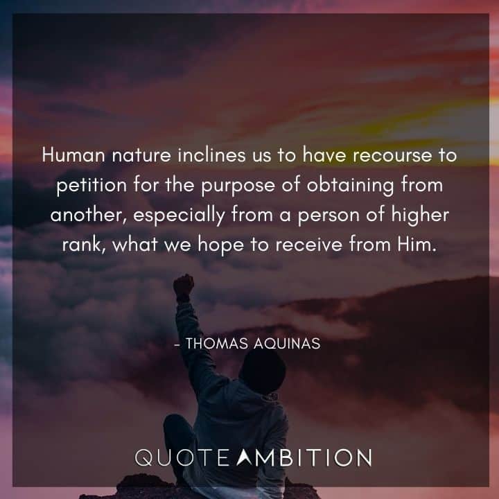Thomas Aquinas Quote - Human nature inclines us to have recourse to petition for the purpose of obtaining from another.
