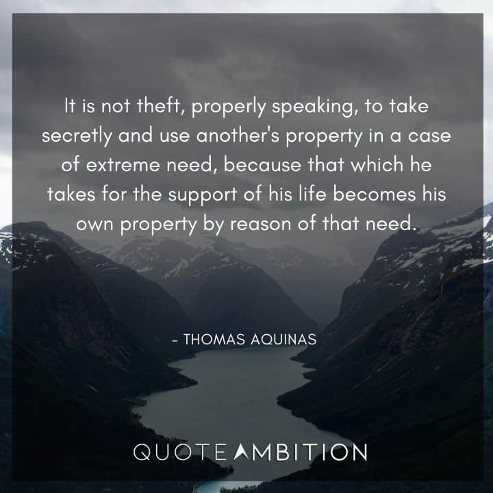 Thomas Aquinas Quote - It is not theft, properly speaking, to take secretly and use another's property in a case of extreme need.