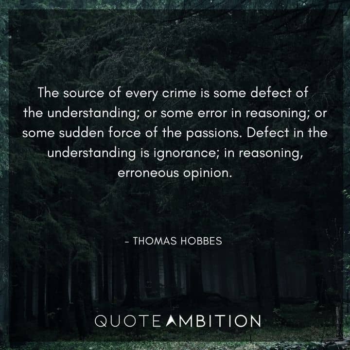 Thomas Hobbes Quote - The source of every crime is some defect of the understanding; or some error in reasoning; or some sudden force of the passions.