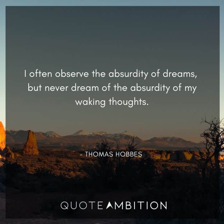 Thomas Hobbes Quote - I often observe the absurdity of dreams, but never dream of the absurdity of my waking thoughts.