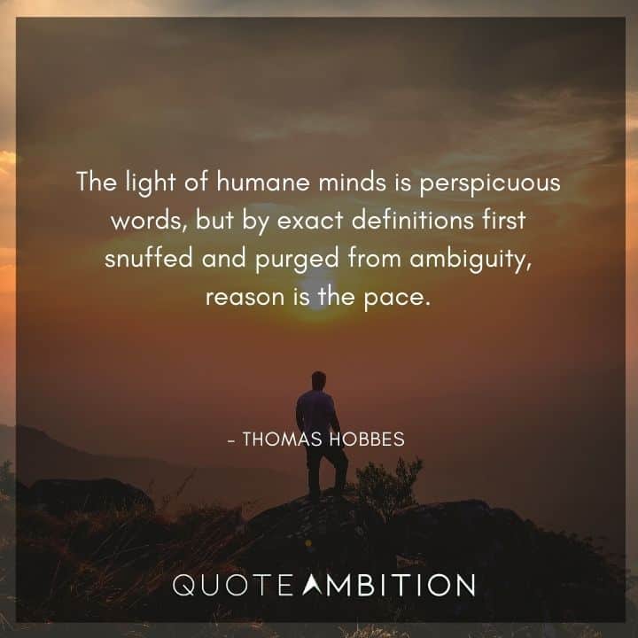 Thomas Hobbes Quote - The light of humane minds is perspicuous words, but by exact definitions first snuffed and purged from ambiguity, reason is the pace.