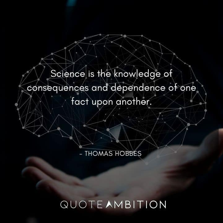 Thomas Hobbes Quote - Science is the knowledge of consequences and dependence of one fact upon another.
