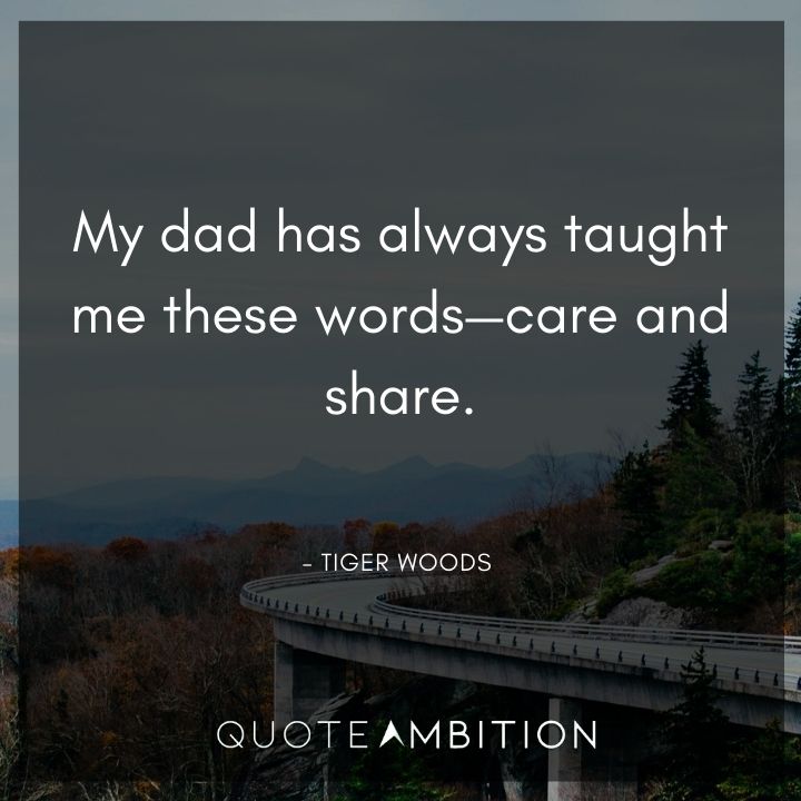 Tiger Woods Quotes - My dad has always taught me these words - care and share.
