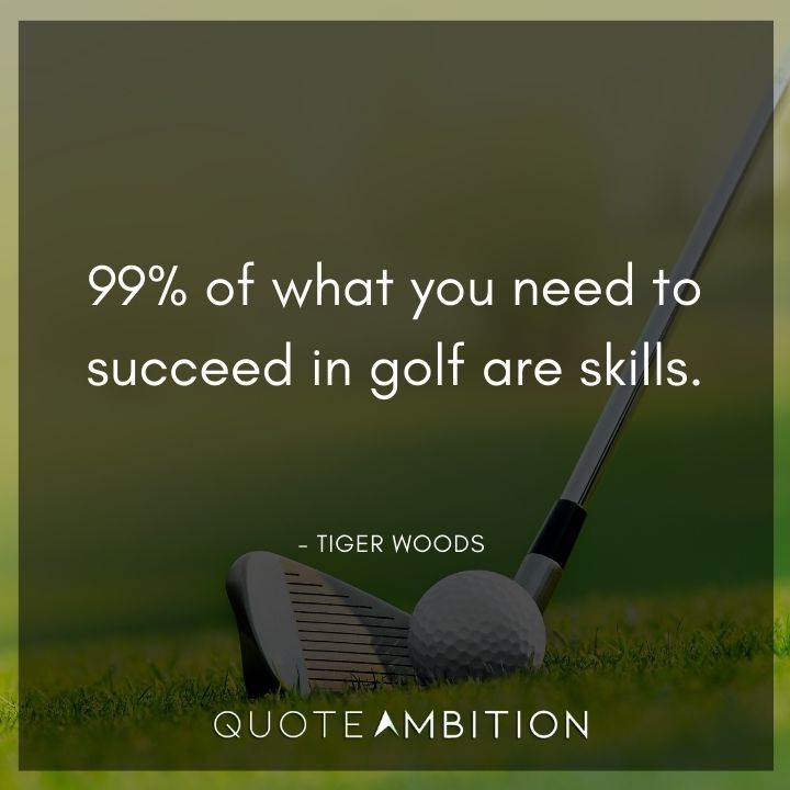 Tiger Woods Quotes - 99% of what you need to succeed in golf are skills.