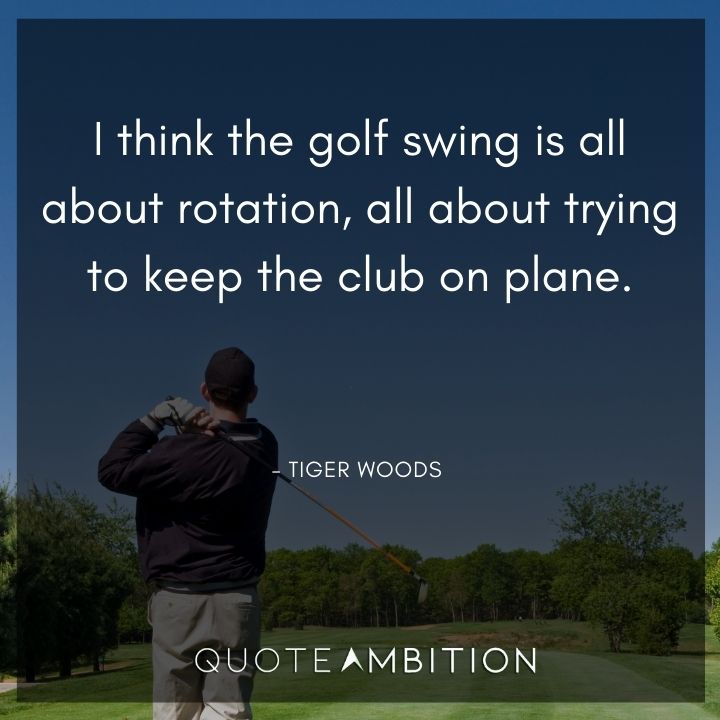 Tiger Woods Quotes - I think the golf swing is all about rotation.