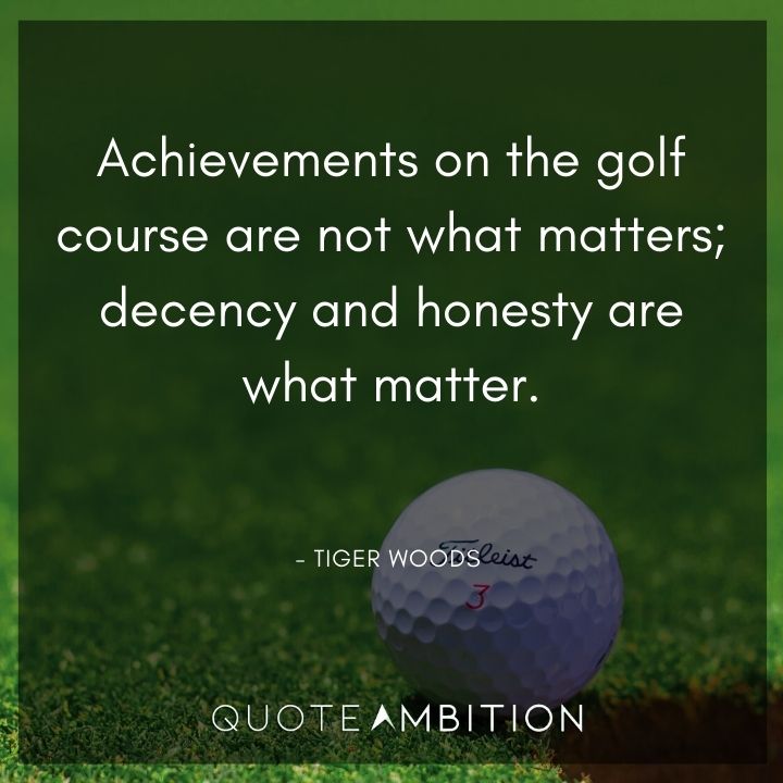 Tiger Woods Quotes - Achievements on the golf course are not what matters; decency and honesty are what matter.