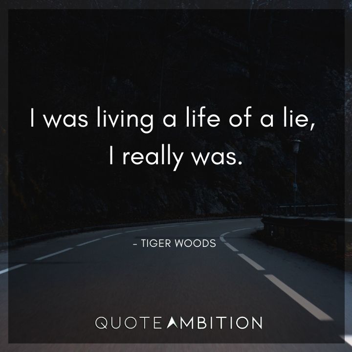 Tiger Woods Quotes - I was living a life of a lie, I really was.