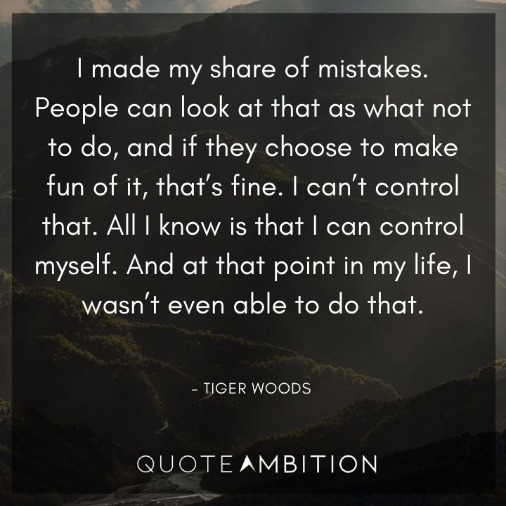 Tiger Woods Quotes - I made my share of mistakes. People can look at that as what not to do.