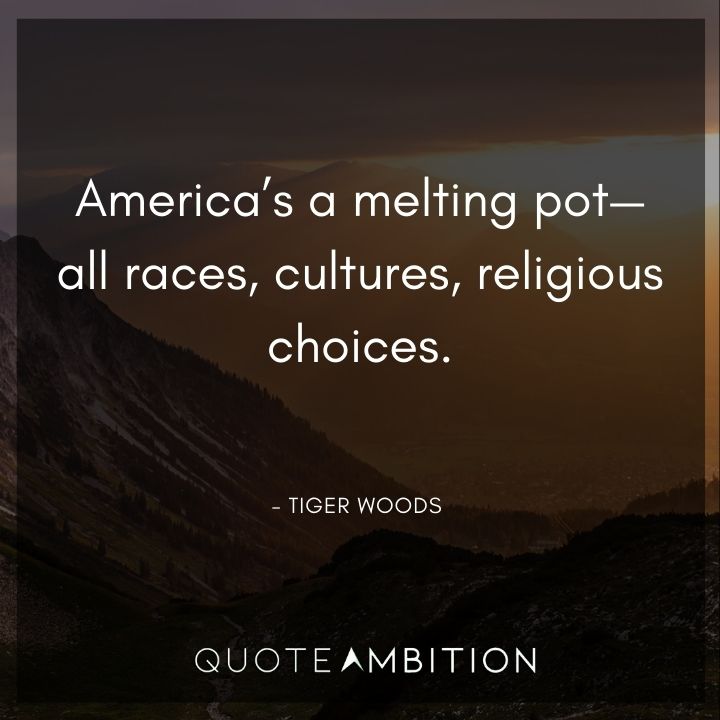 Tiger Woods Quotes - America's a melting pot - all races, cultures, religious choices.