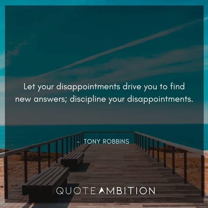 Tony Robbins Quote - Let your disappointments drive you to find new answers; discipline your disappointments.