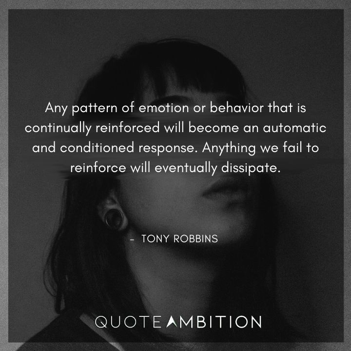 Tony Robbins Quote - Any pattern of emotion or behavior that is continually reinforced will become an automatic and conditioned response.