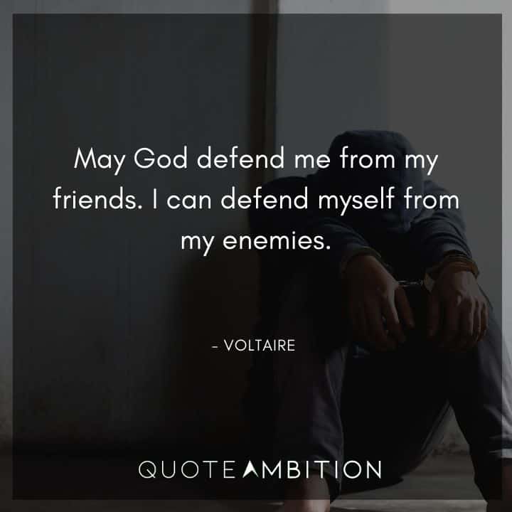 Voltaire Quote - May God defend me from my friends. I can defend myself from my enemies.